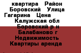 квартира › Район ­ Боровский › Улица ­ Гагарина › Цена ­ 15 000 - Калужская обл., Боровский р-н, Балабаново г. Недвижимость » Квартиры аренда   